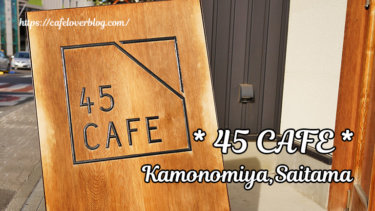 45CAFE / 埼玉県さいたま市北区 ◇ 四季を大切にする住宅地のカフェ